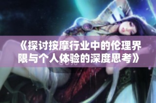 《探讨按摩行业中的伦理界限与个人体验的深度思考》