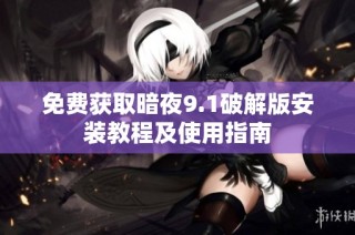 免费获取暗夜9.1破解版安装教程及使用指南