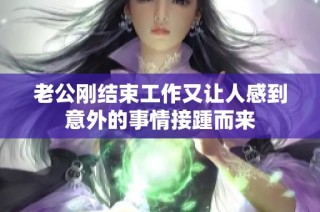 老公刚结束工作又让人感到意外的事情接踵而来
