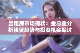出租房市场现状：金总重分析租赁趋势与投资机会探讨