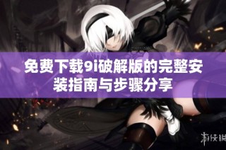 免费下载9i破解版的完整安装指南与步骤分享