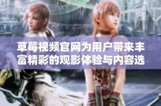 草莓视频官网为用户带来丰富精彩的观影体验与内容选择