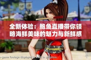 全新体验：鲍鱼直播带你领略海鲜美味的魅力与新鲜感