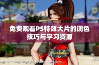 免费观看PS特效大片的调色技巧与学习资源
