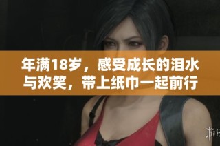 年满18岁，感受成长的泪水与欢笑，带上纸巾一起前行
