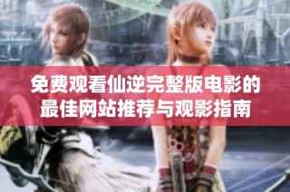 免费观看仙逆完整版电影的最佳网站推荐与观影指南