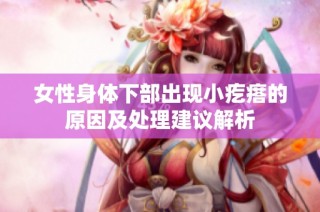 女性身体下部出现小疙瘩的原因及处理建议解析