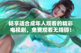 畅享适合成年人观看的精彩电视剧，免费观看无障碍！