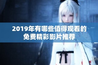 2019年有哪些值得观看的免费精彩影片推荐