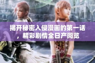 揭开秘密入侵漫画的第一话，精彩剧情全日产阅览