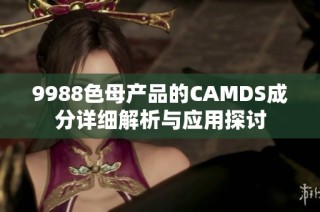 9988色母产品的CAMDS成分详细解析与应用探讨