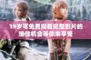 19岁可免费观看完整影片的绝佳机会等你来享受