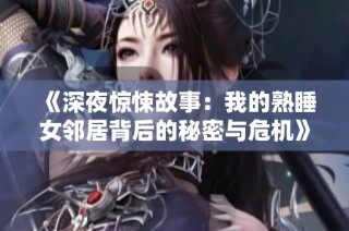 《深夜惊悚故事：我的熟睡女邻居背后的秘密与危机》