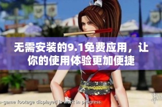 无需安装的9.1免费应用，让你的使用体验更加便捷
