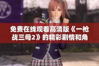 免费在线观看高清版《一枪战三母2》的精彩剧情和角色分析