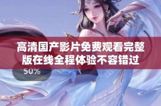高清国产影片免费观看完整版在线全程体验不容错过
