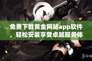 免费下载黄金网站app软件，轻松安装享受卓越服务体验