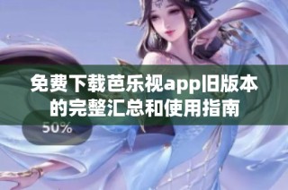免费下载芭乐视app旧版本的完整汇总和使用指南