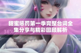 甜蜜惩罚第一季完整台词全集分享与精彩回顾解析