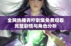 全网热播青柠剧集免费观看完整剧情与角色分析