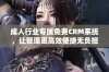 成人行业专属免费CRM系统，让管理更高效便捷无负担