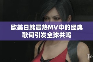欧美日韩最热MV中的经典歌词引发全球共鸣