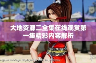 大地资源二全集在线观赏第一集精彩内容解析