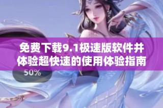 免费下载9.1极速版软件并体验超快速的使用体验指南