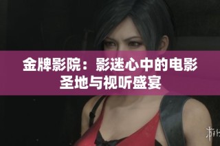 金牌影院：影迷心中的电影圣地与视听盛宴