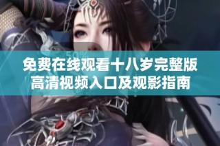 免费在线观看十八岁完整版高清视频入口及观影指南