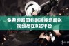 免费观看国外刺激战场精彩视频尽在B站平台