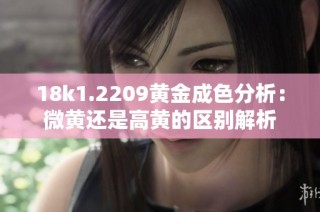 18k1.2209黄金成色分析：微黄还是高黄的区别解析