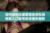 如何顺利注册蘑菇视频在线观看入口账号的详细步骤解析