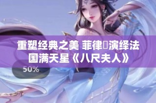 重塑经典之美 菲律賓演绎法国满天星《八尺夫人》