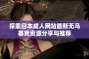 探索日本成人网站最新无马赛克资源分享与推荐