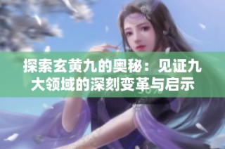 探索玄黄九的奥秘：见证九大领域的深刻变革与启示