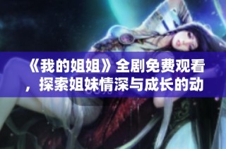 《我的姐姐》全剧免费观看，探索姐妹情深与成长的动人故事