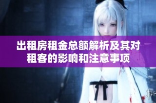 出租房租金总额解析及其对租客的影响和注意事项