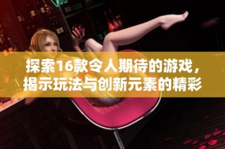 探索16款令人期待的游戏，揭示玩法与创新元素的精彩世界