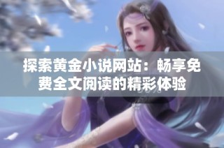 探索黄金小说网站：畅享免费全文阅读的精彩体验