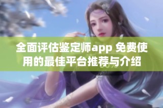 全面评估鉴定师app 免费使用的最佳平台推荐与介绍