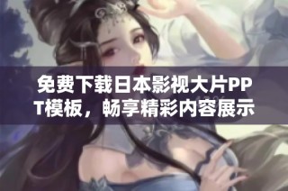 免费下载日本影视大片PPT模板，畅享精彩内容展示体验