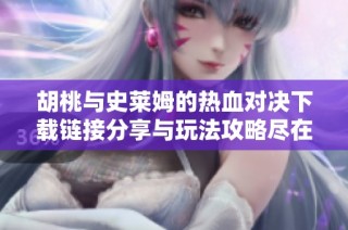 胡桃与史莱姆的热血对决下载链接分享与玩法攻略尽在这里