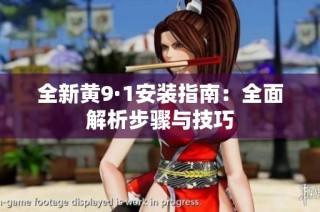 全新黄9·1安装指南：全面解析步骤与技巧