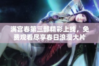 满宫春第三部精彩上线，免费观看尽享春日浪漫大片