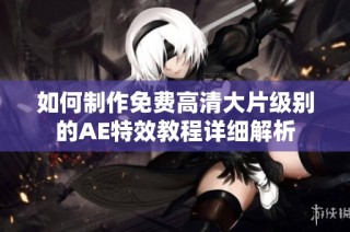 如何制作免费高清大片级别的AE特效教程详细解析