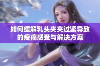 如何缓解乳头夹夹过紧导致的疼痛感受与解决方案
