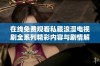 在线免费观看私藏浪漫电视剧全系列精彩内容与剧情解析