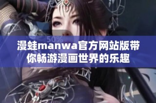 漫蛙manwa官方网站版带你畅游漫画世界的乐趣