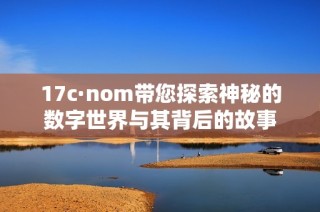 17c·nom带您探索神秘的数字世界与其背后的故事